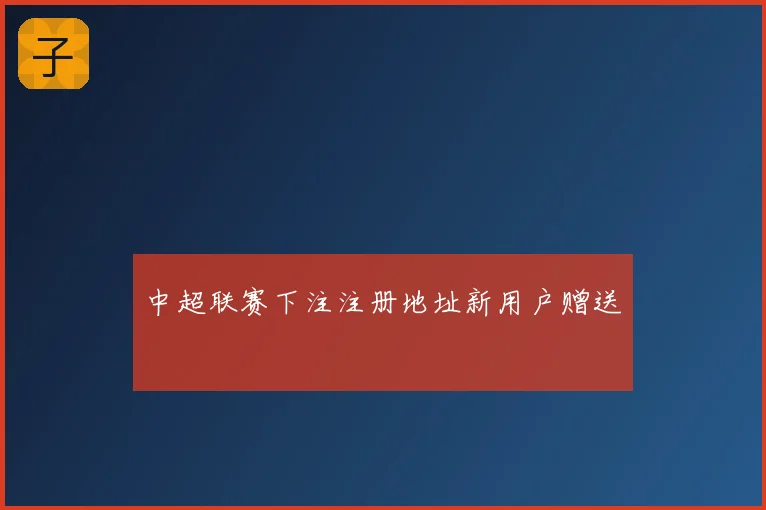 中超联赛下注注册地址新用户赠送