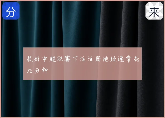 装好中超联赛下注注册地址通常花几分钟