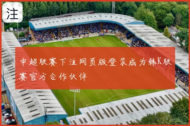 中超联赛下注网页版登录成为韩K联赛官方合作伙伴