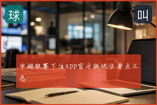 中超联赛下注app官方版玩法要点汇总
